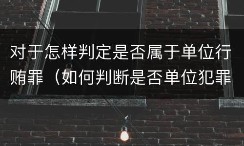 对于怎样判定是否属于单位行贿罪（如何判断是否单位犯罪）