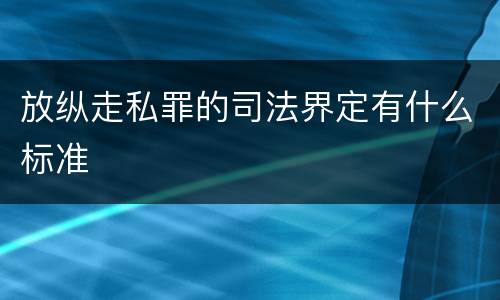 放纵走私罪的司法界定有什么标准