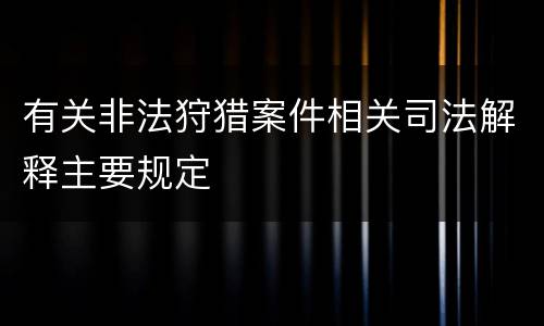 有关非法狩猎案件相关司法解释主要规定