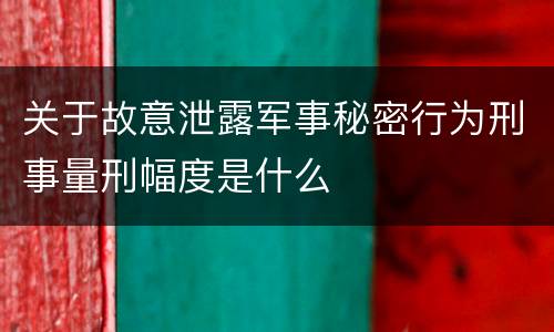 关于故意泄露军事秘密行为刑事量刑幅度是什么