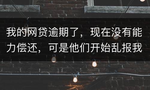 我的网贷逾期了，现在没有能力偿还，可是他们开始乱报我的通讯录，我该怎么办