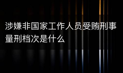 涉嫌非国家工作人员受贿刑事量刑档次是什么