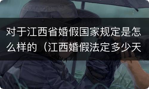 对于江西省婚假国家规定是怎么样的（江西婚假法定多少天）