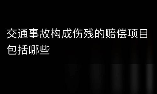 交通事故构成伤残的赔偿项目包括哪些