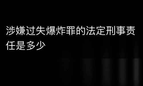 涉嫌过失爆炸罪的法定刑事责任是多少