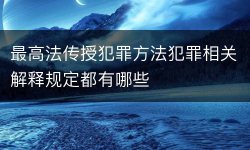 最高法传授犯罪方法犯罪相关解释规定都有哪些