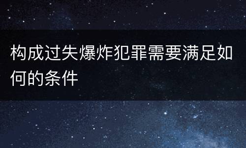 构成过失爆炸犯罪需要满足如何的条件