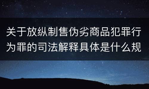 关于放纵制售伪劣商品犯罪行为罪的司法解释具体是什么规定