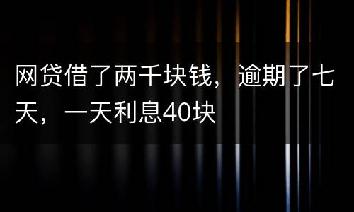 网贷借了两千块钱，逾期了七天，一天利息40块