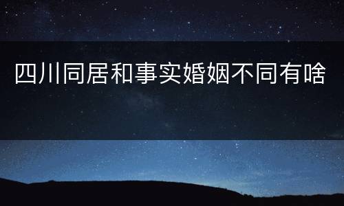 四川同居和事实婚姻不同有啥