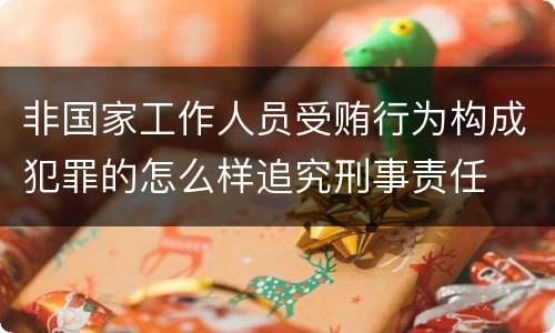 非国家工作人员受贿行为构成犯罪的怎么样追究刑事责任