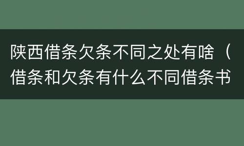 陕西借条欠条不同之处有啥（借条和欠条有什么不同借条书写）