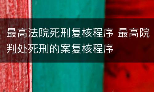 最高法院死刑复核程序 最高院判处死刑的案复核程序