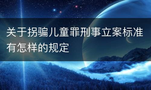 关于拐骗儿童罪刑事立案标准有怎样的规定