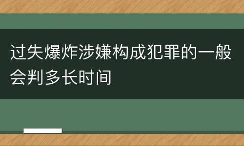 过失爆炸涉嫌构成犯罪的一般会判多长时间