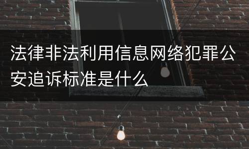 法律非法利用信息网络犯罪公安追诉标准是什么