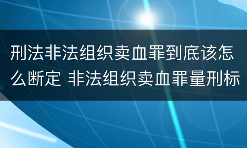 刑法非法组织卖血罪到底该怎么断定 非法组织卖血罪量刑标准