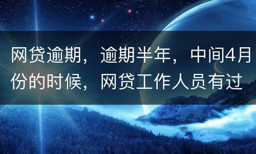 网贷逾期，逾期半年，中间4月份的时候，网贷工作人员有过联系，确实比较紧张，从没说