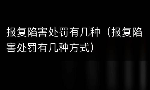 报复陷害处罚有几种（报复陷害处罚有几种方式）