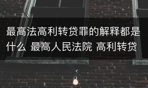 最高法高利转贷罪的解释都是什么 最高人民法院 高利转贷罪