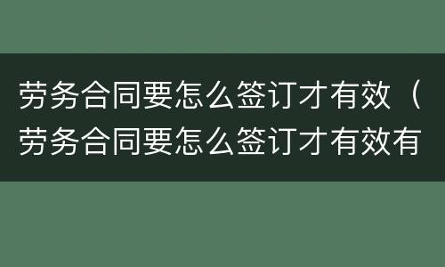 劳务合同要怎么签订才有效（劳务合同要怎么签订才有效有章吗）