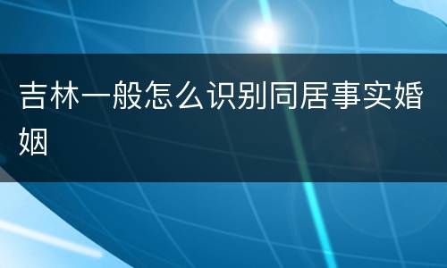 吉林一般怎么识别同居事实婚姻