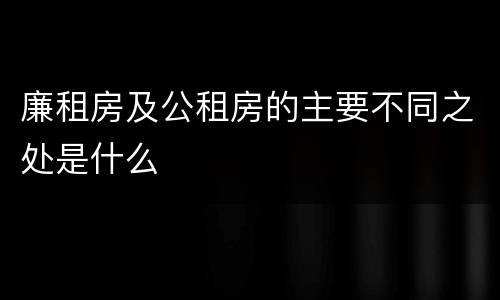 廉租房及公租房的主要不同之处是什么