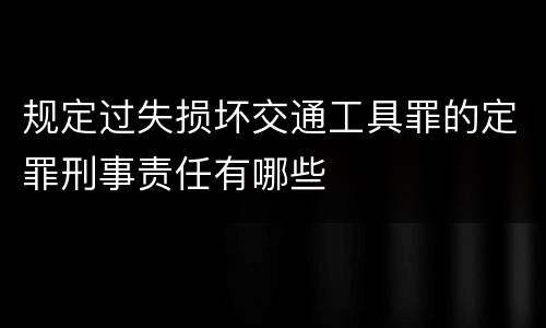 规定过失损坏交通工具罪的定罪刑事责任有哪些