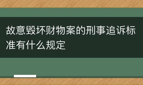 故意毁坏财物案的刑事追诉标准有什么规定