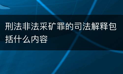 刑法非法采矿罪的司法解释包括什么内容