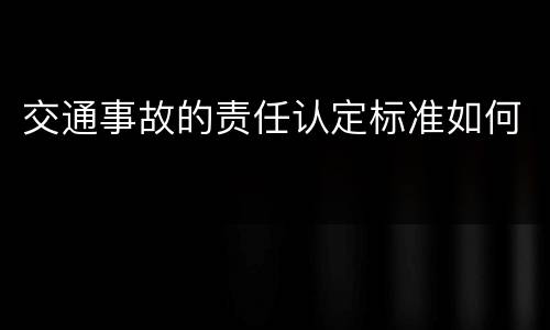 交通事故的责任认定标准如何