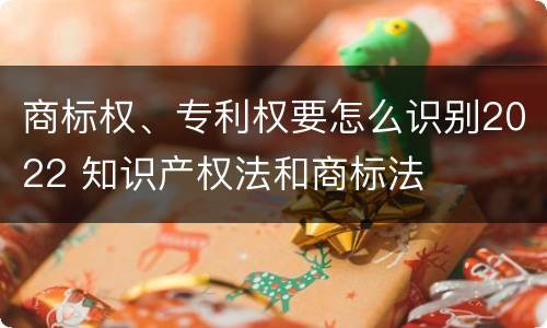 商标权、专利权要怎么识别2022 知识产权法和商标法