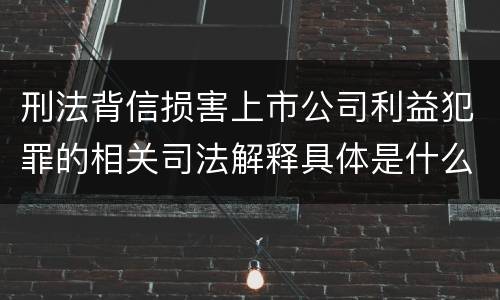 刑法背信损害上市公司利益犯罪的相关司法解释具体是什么内容