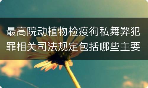 最高院动植物检疫徇私舞弊犯罪相关司法规定包括哪些主要内容