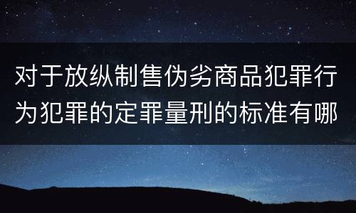 对于放纵制售伪劣商品犯罪行为犯罪的定罪量刑的标准有哪些