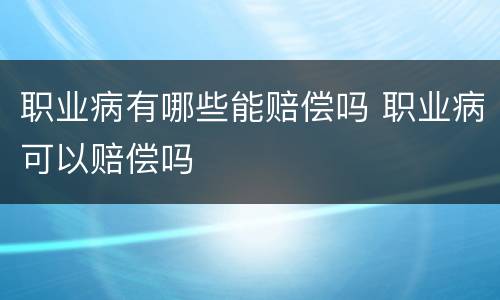 职业病有哪些能赔偿吗 职业病可以赔偿吗