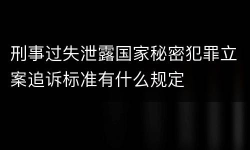 刑事过失泄露国家秘密犯罪立案追诉标准有什么规定