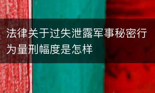 法律关于过失泄露军事秘密行为量刑幅度是怎样