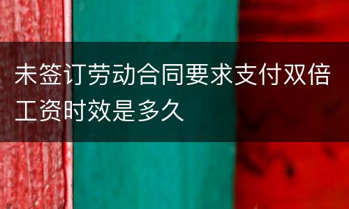 未签订劳动合同要求支付双倍工资时效是多久