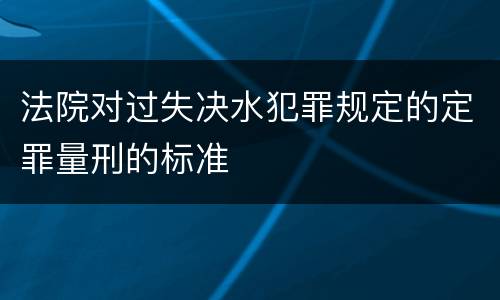 法院对过失决水犯罪规定的定罪量刑的标准