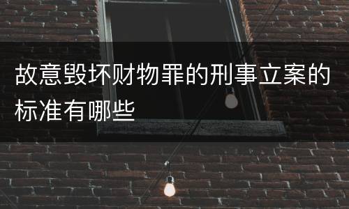 故意毁坏财物罪的刑事立案的标准有哪些