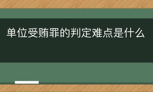 单位受贿罪的判定难点是什么