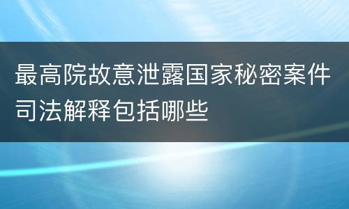 最高院故意泄露国家秘密案件司法解释包括哪些