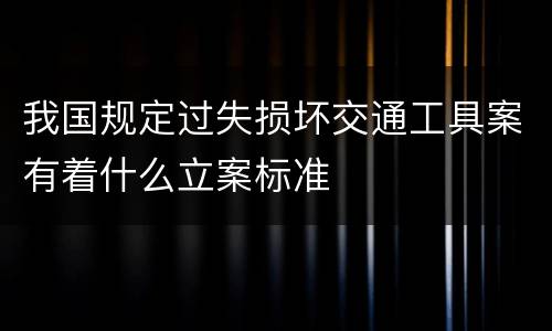 我国规定过失损坏交通工具案有着什么立案标准