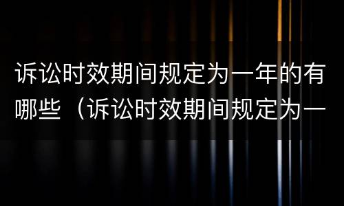 诉讼时效期间规定为一年的有哪些（诉讼时效期间规定为一年的有哪些情形）