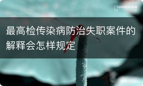 最高检传染病防治失职案件的解释会怎样规定