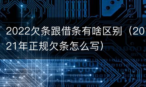 2022欠条跟借条有啥区别（2021年正规欠条怎么写）