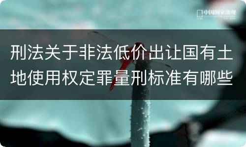 刑法关于非法低价出让国有土地使用权定罪量刑标准有哪些