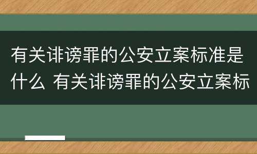 有关诽谤罪的公安立案标准是什么 有关诽谤罪的公安立案标准是什么呢