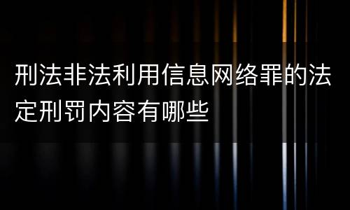 刑法非法利用信息网络罪的法定刑罚内容有哪些